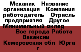 Механик › Название организации ­ Компания-работодатель › Отрасль предприятия ­ Другое › Минимальный оклад ­ 45 000 - Все города Работа » Вакансии   . Кемеровская обл.,Юрга г.